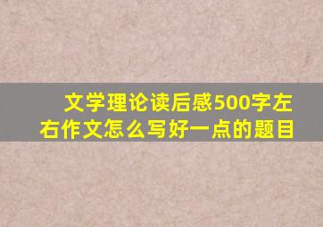 文学理论读后感500字左右作文怎么写好一点的题目