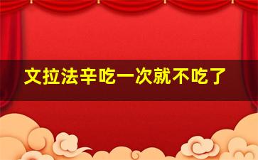 文拉法辛吃一次就不吃了