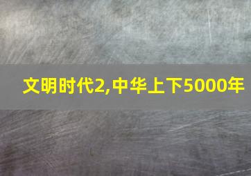 文明时代2,中华上下5000年