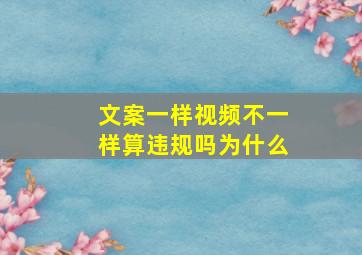 文案一样视频不一样算违规吗为什么