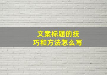 文案标题的技巧和方法怎么写