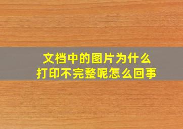 文档中的图片为什么打印不完整呢怎么回事