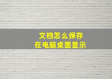 文档怎么保存在电脑桌面显示