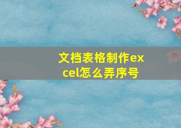 文档表格制作excel怎么弄序号