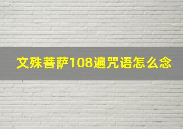 文殊菩萨108遍咒语怎么念