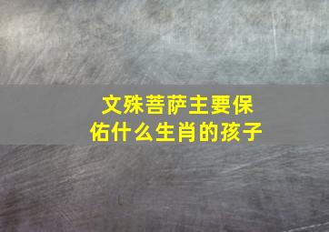 文殊菩萨主要保佑什么生肖的孩子