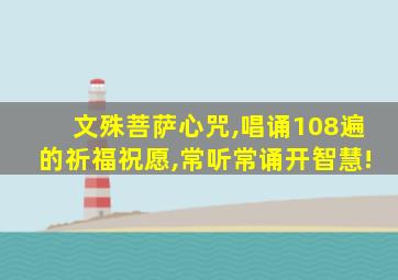 文殊菩萨心咒,唱诵108遍的祈福祝愿,常听常诵开智慧!