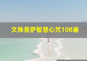 文殊菩萨智慧心咒108遍