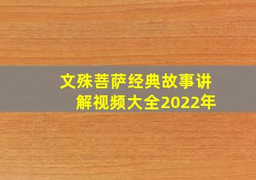 文殊菩萨经典故事讲解视频大全2022年