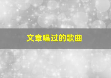 文章唱过的歌曲