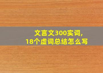 文言文300实词,18个虚词总结怎么写