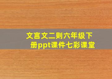 文言文二则六年级下册ppt课件七彩课堂