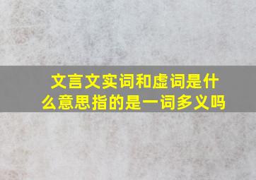 文言文实词和虚词是什么意思指的是一词多义吗