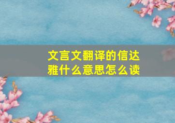 文言文翻译的信达雅什么意思怎么读