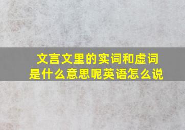 文言文里的实词和虚词是什么意思呢英语怎么说