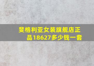 斐格利亚女装旗舰店正品18627多少钱一套