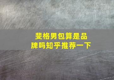 斐格男包算是品牌吗知乎推荐一下