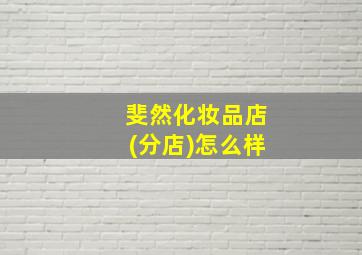 斐然化妆品店(分店)怎么样