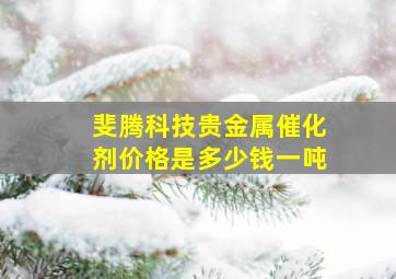 斐腾科技贵金属催化剂价格是多少钱一吨