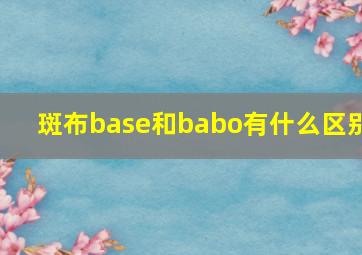 斑布base和babo有什么区别