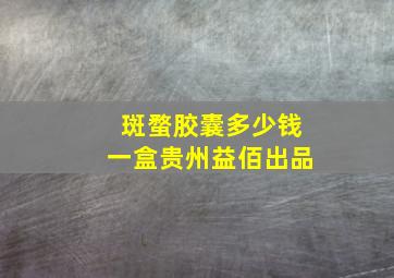 斑蝥胶囊多少钱一盒贵州益佰出品