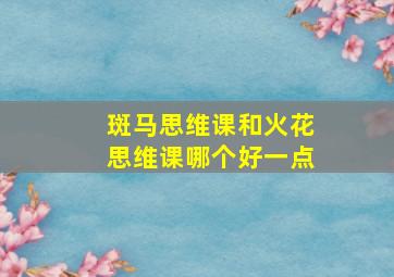 斑马思维课和火花思维课哪个好一点