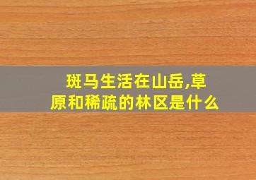 斑马生活在山岳,草原和稀疏的林区是什么