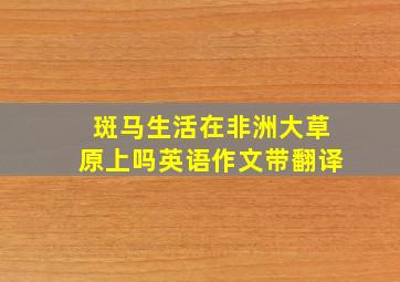 斑马生活在非洲大草原上吗英语作文带翻译