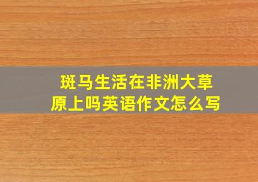 斑马生活在非洲大草原上吗英语作文怎么写