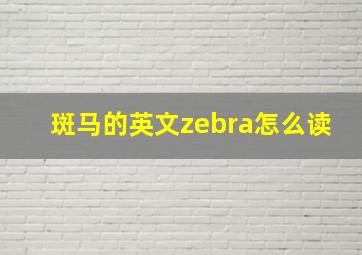 斑马的英文zebra怎么读