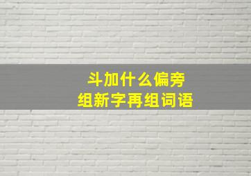 斗加什么偏旁组新字再组词语