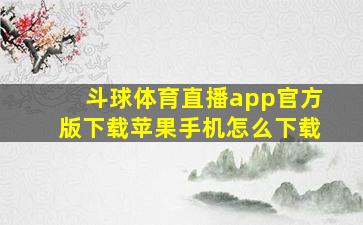 斗球体育直播app官方版下载苹果手机怎么下载