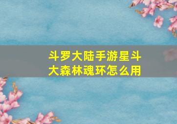 斗罗大陆手游星斗大森林魂环怎么用