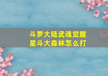 斗罗大陆武魂觉醒星斗大森林怎么打