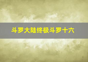 斗罗大陆终极斗罗十六