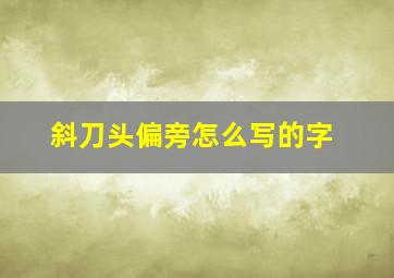 斜刀头偏旁怎么写的字