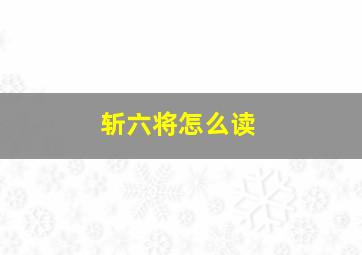 斩六将怎么读