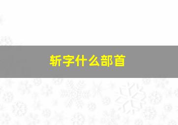 斩字什么部首