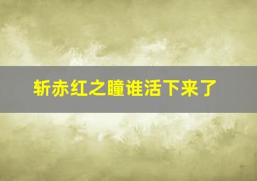 斩赤红之瞳谁活下来了