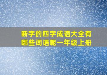 断字的四字成语大全有哪些词语呢一年级上册