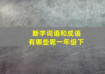 断字词语和成语有哪些呢一年级下