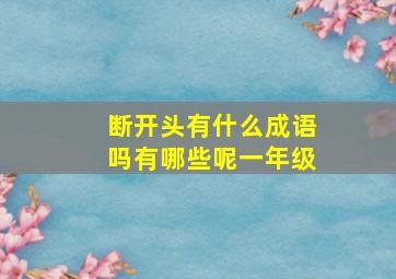 断开头有什么成语吗有哪些呢一年级