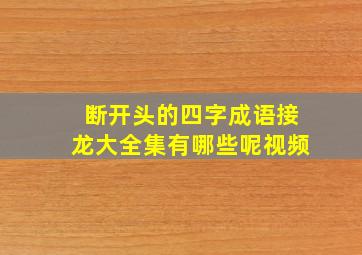 断开头的四字成语接龙大全集有哪些呢视频