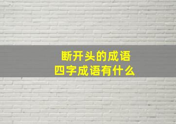 断开头的成语四字成语有什么