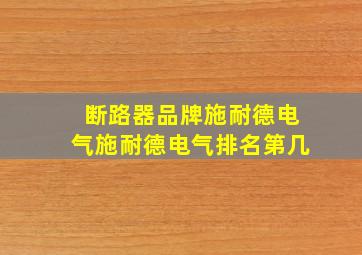 断路器品牌施耐德电气施耐德电气排名第几