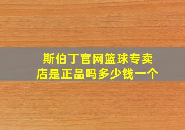 斯伯丁官网篮球专卖店是正品吗多少钱一个