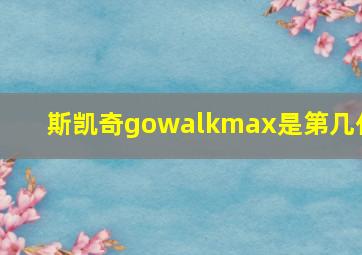 斯凯奇gowalkmax是第几代