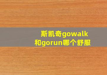 斯凯奇gowalk和gorun哪个舒服