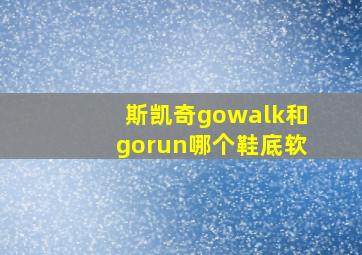 斯凯奇gowalk和gorun哪个鞋底软