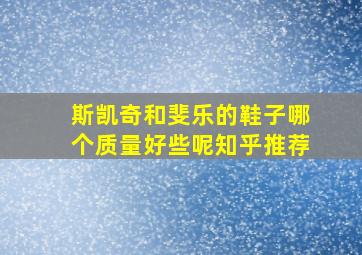 斯凯奇和斐乐的鞋子哪个质量好些呢知乎推荐